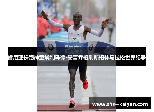 肯尼亚长跑神童埃利乌德·基普乔格刷新柏林马拉松世界纪录 肯尼亚长跑神童埃利乌德·基普乔格刷新柏林马拉松世界纪录