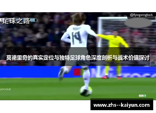 莫德里奇的真实定位与独特足球角色深度剖析与战术价值探讨