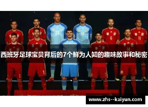 西班牙足球宝贝背后的7个鲜为人知的趣味故事和秘密