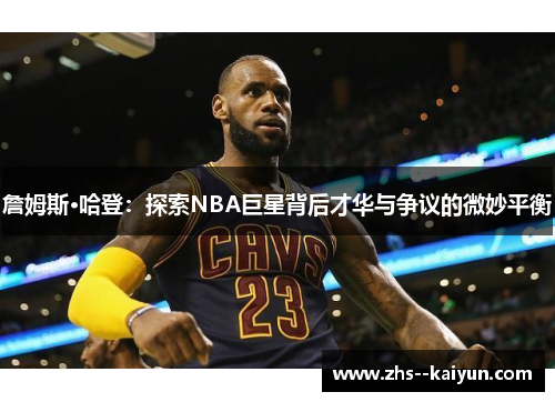 詹姆斯·哈登:探索NBA巨星背后才华与争议的微妙平衡 詹姆斯·哈登:探索NBA巨星背后才华与争议的微妙平衡