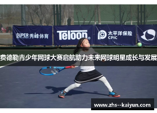 费德勒青少年网球大赛启航助力未来网球明星成长与发展 费德勒青少年网球大赛启航助力未来网球明星成长与发展