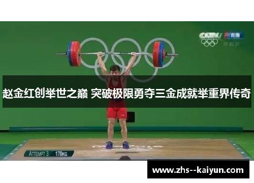 赵金红创举世之巅 突破极限勇夺三金成就举重界传奇 赵金红创举世之巅 突破极限勇夺三金成就举重界传奇