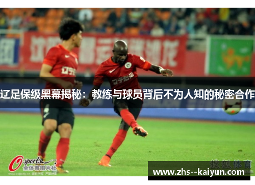 辽足保级黑幕揭秘：教练与球员背后不为人知的秘密合作
