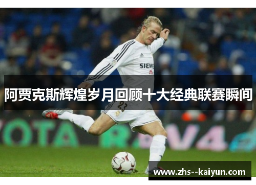 阿贾克斯辉煌岁月回顾十大经典联赛瞬间