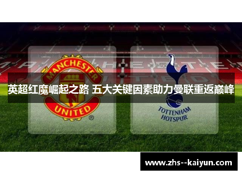 英超红魔崛起之路 五大关键因素助力曼联重返巅峰