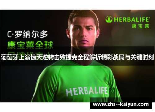 葡萄牙上演惊天逆转击败捷克全程解析精彩战局与关键时刻