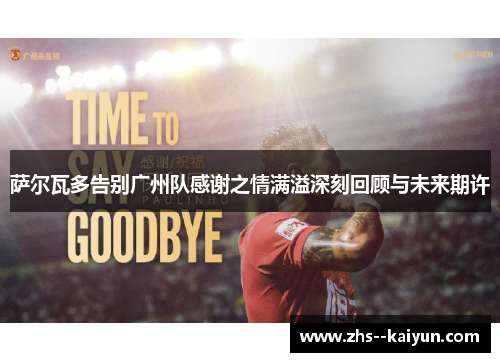 萨尔瓦多告别广州队感谢之情满溢深刻回顾与未来期许