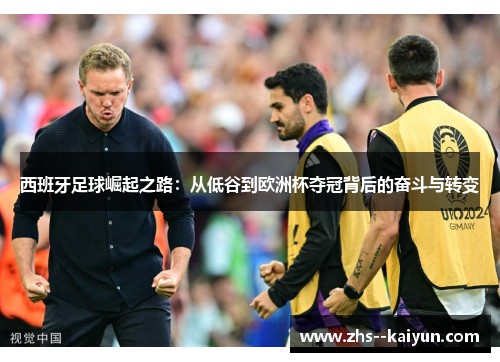 西班牙足球崛起之路：从低谷到欧洲杯夺冠背后的奋斗与转变
