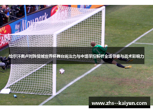 恰尔汗奥卢对阵曼城世界杯舞台统治力与中场掌控解析全场节奏与战术影响力