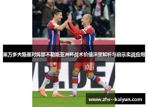 莱万多夫斯基对阵那不勒斯亚洲杯战术价值深度解析与启示实战应用