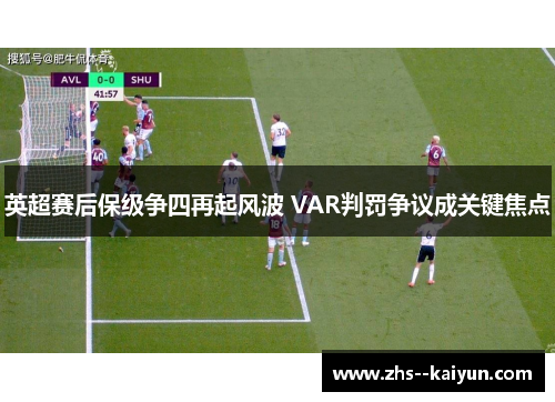 英超赛后保级争四再起风波 VAR判罚争议成关键焦点