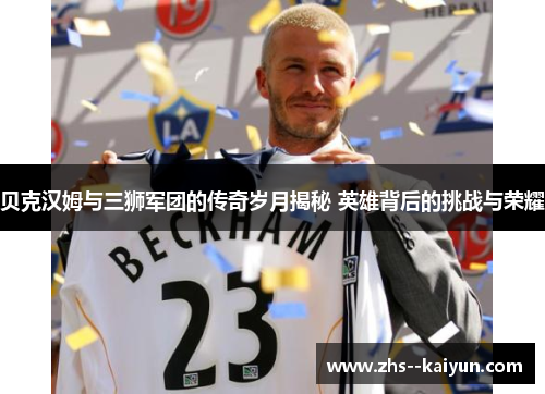 贝克汉姆与三狮军团的传奇岁月揭秘 英雄背后的挑战与荣耀