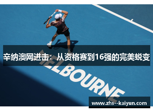 辛纳澳网进击：从资格赛到16强的完美蜕变