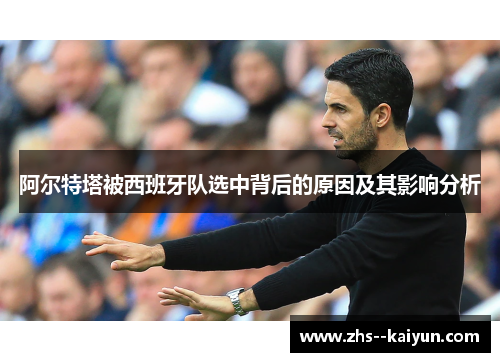 阿尔特塔被西班牙队选中背后的原因及其影响分析