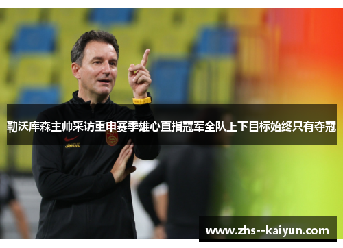 勒沃库森主帅采访重申赛季雄心直指冠军全队上下目标始终只有夺冠