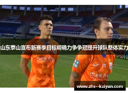 山东泰山宣布新赛季目标明确力争争冠提升球队整体实力