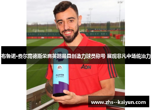 布鲁诺·费尔南德斯荣膺英超最具创造力球员称号 展现非凡中场统治力 布鲁诺·费尔南德斯荣膺英超最具创造力球员称号 展现非凡中场统治力