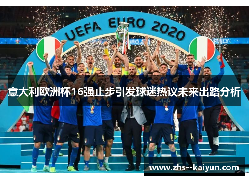 意大利欧洲杯16强止步引发球迷热议未来出路分析 意大利欧洲杯16强止步引发球迷热议未来出路分析