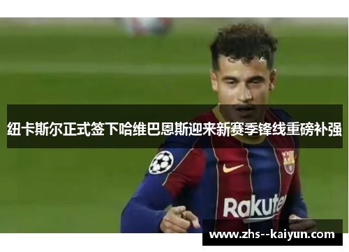 纽卡斯尔正式签下哈维巴恩斯迎来新赛季锋线重磅补强