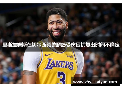 里斯詹姆斯在切尔西频繁腿筋受伤困扰复出时间不确定 里斯詹姆斯在切尔西频繁腿筋受伤困扰复出时间不确定