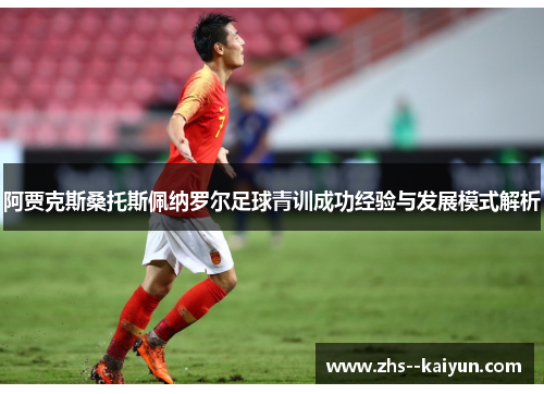 阿贾克斯桑托斯佩纳罗尔足球青训成功经验与发展模式解析