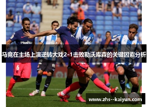 马竞在主场上演逆转大戏2-1击败勒沃库森的关键因素分析