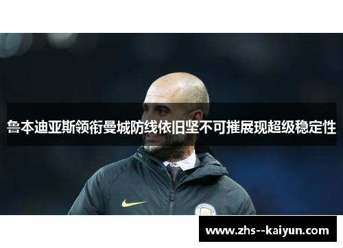 鲁本迪亚斯领衔曼城防线依旧坚不可摧展现超级稳定性