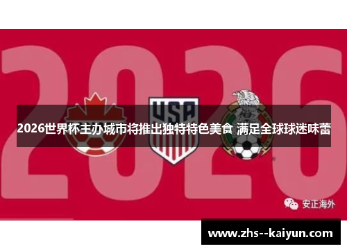 2026世界杯主办城市将推出独特特色美食 满足全球球迷味蕾 2026世界杯主办城市将推出独特特色美食 满足全球球迷味蕾