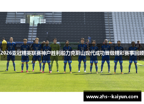 2026亚冠精英联赛神户胜利船力克蔚山现代成功晋级精彩赛事回顾 2026亚冠精英联赛神户胜利船力克蔚山现代成功晋级精彩赛事回顾