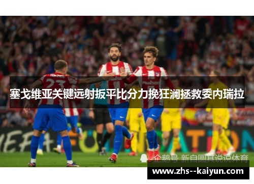 塞戈维亚关键远射扳平比分力挽狂澜拯救委内瑞拉 塞戈维亚关键远射扳平比分力挽狂澜拯救委内瑞拉