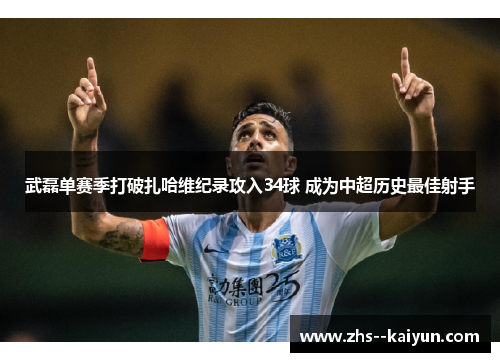 武磊单赛季打破扎哈维纪录攻入34球 成为中超历史最佳射手
